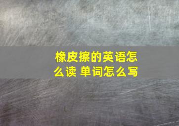 橡皮擦的英语怎么读 单词怎么写